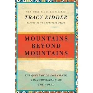Mountains Beyond Mountains: The Quest of Dr. Paul Farmer, a Man Who Would Cure t